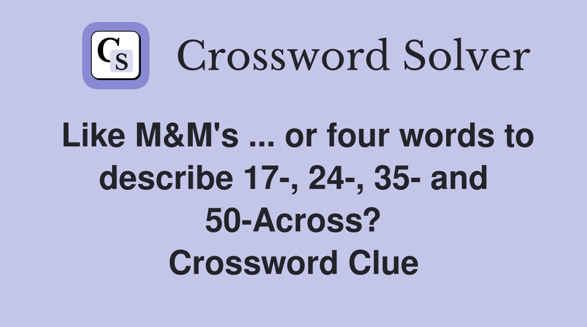 Like M&M's ... or four words to describe 17-, 24-, 35- and 50-Across? Crossword Clue