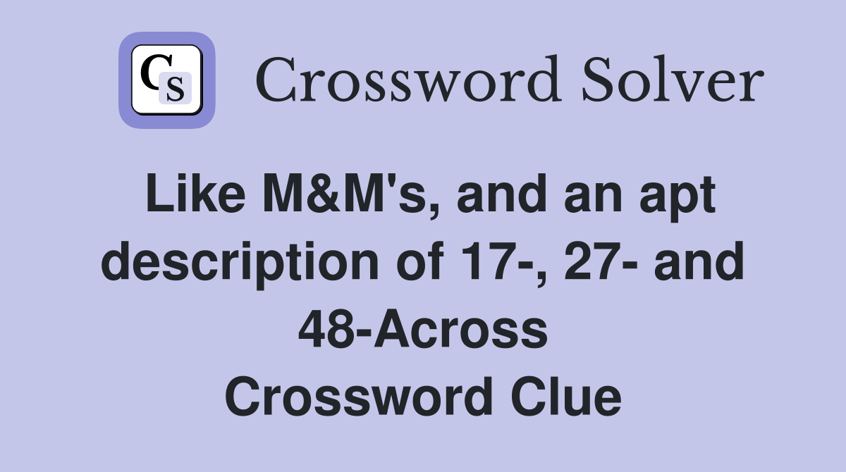 Like M&M's, and an apt description of 17-, 27- and 48-Across Crossword Clue