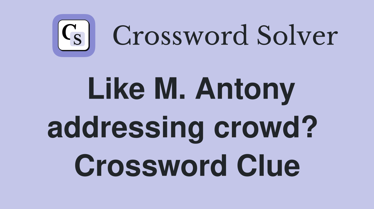 Like M. Antony addressing crowd?  Crossword Clue
