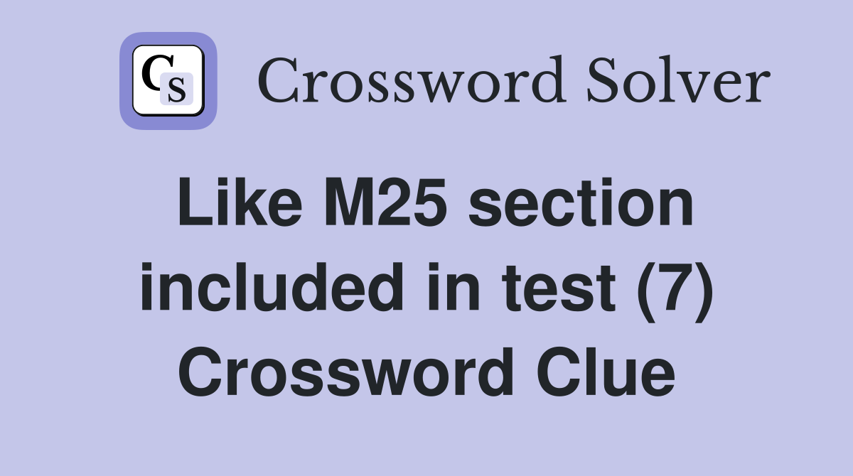 Like M25 section included in test (7) Crossword Clue