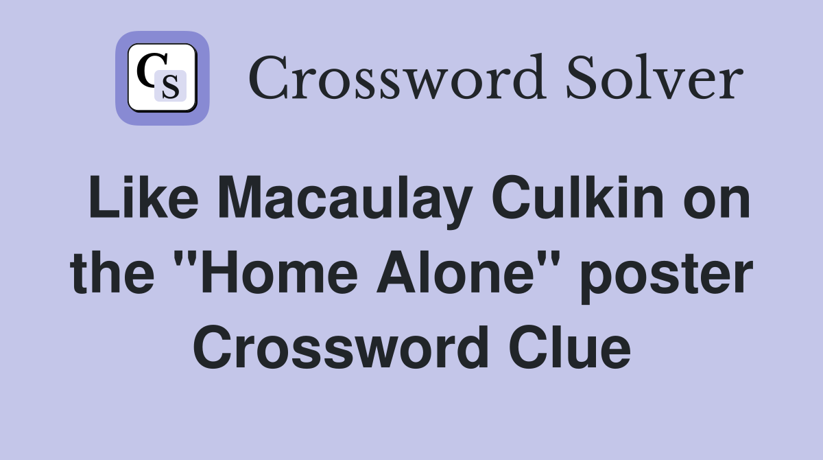 Like Macaulay Culkin on the "Home Alone" poster Crossword Clue