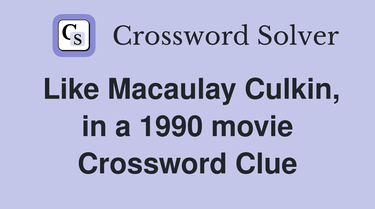 Like Macaulay Culkin, in a 1990 movie Crossword Clue