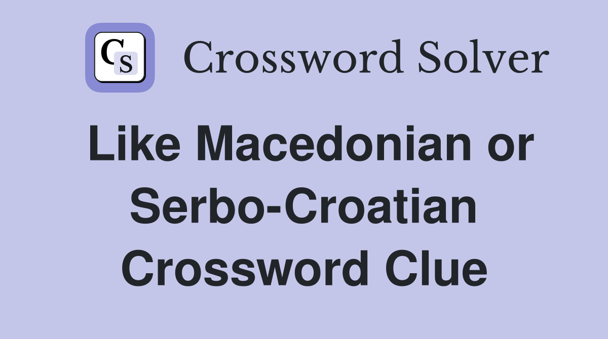 Like Macedonian or Serbo-Croatian Crossword Clue