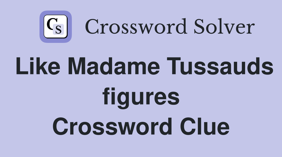 Like Madame Tussauds figures Crossword Clue