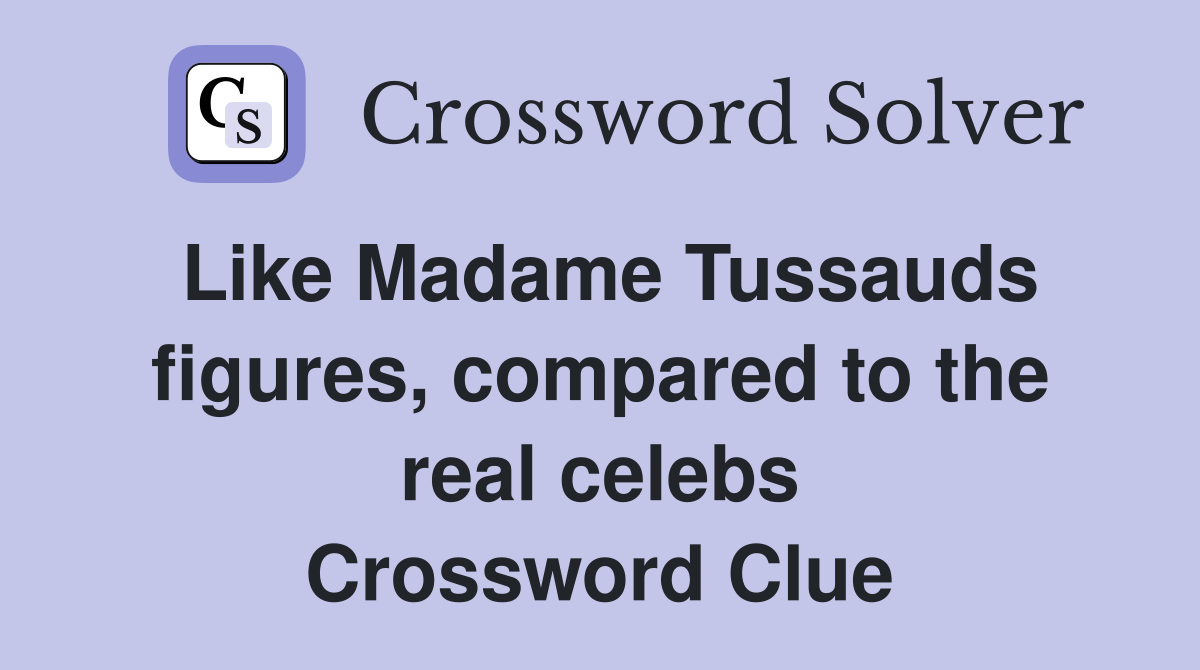 Like Madame Tussauds figures, compared to the real celebs Crossword Clue