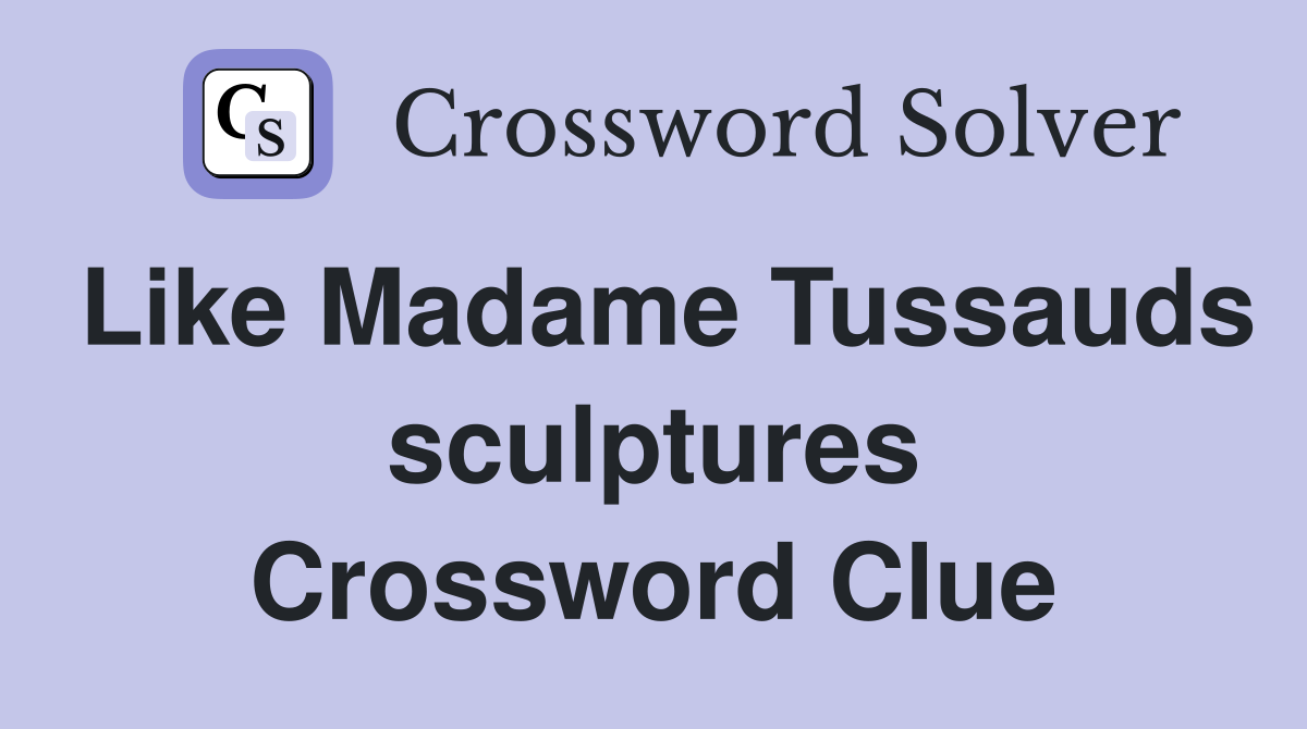Like Madame Tussauds sculptures Crossword Clue
