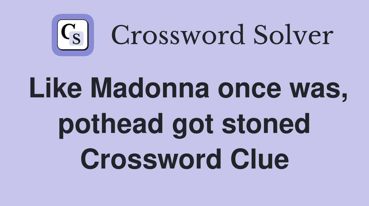 Like Madonna once was, pothead got stoned Crossword Clue