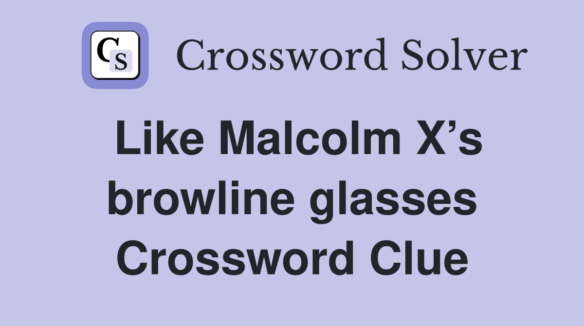 Like Malcolm X’s browline glasses Crossword Clue