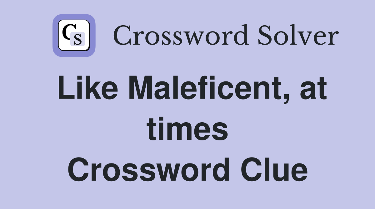 Like Maleficent, at times Crossword Clue