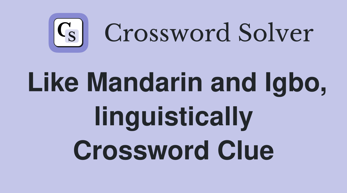 Like Mandarin and Igbo, linguistically Crossword Clue