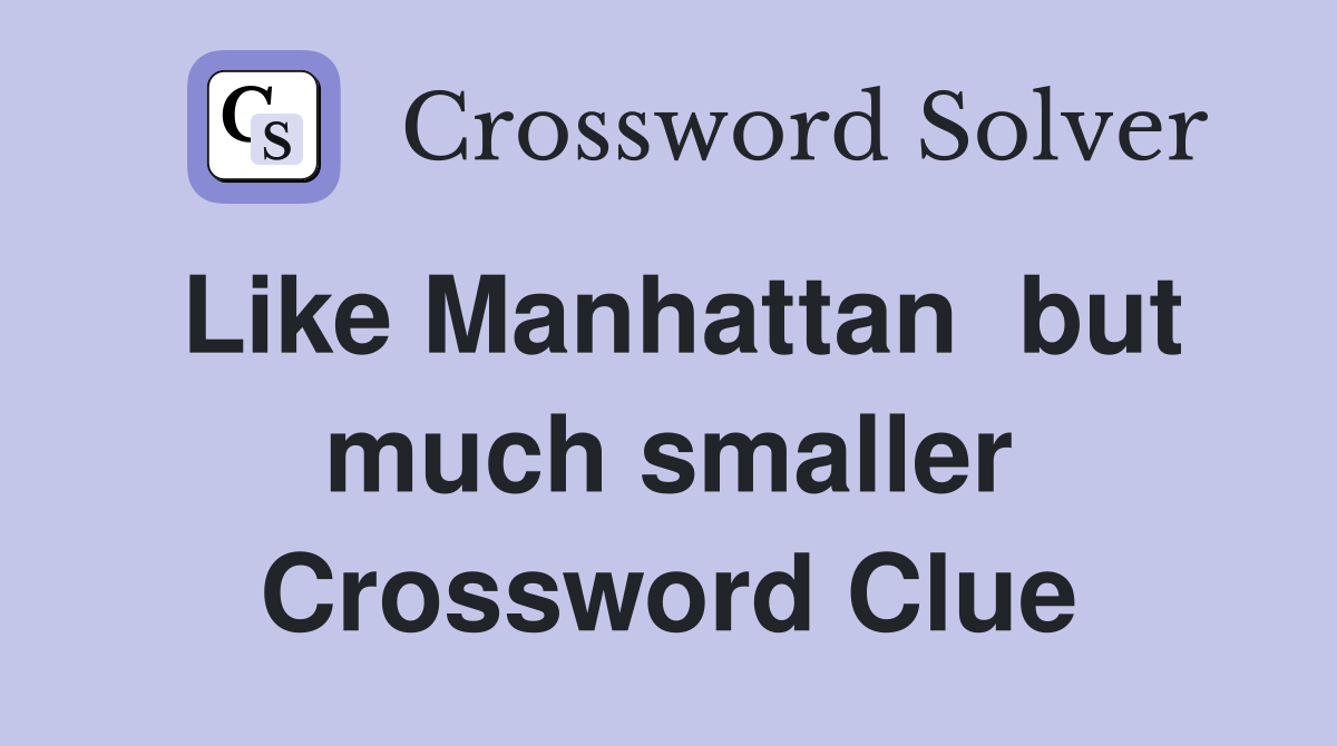 Like Manhattan  but much smaller Crossword Clue