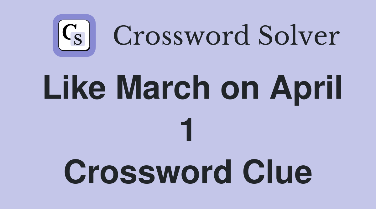 Like March on April 1 Crossword Clue
