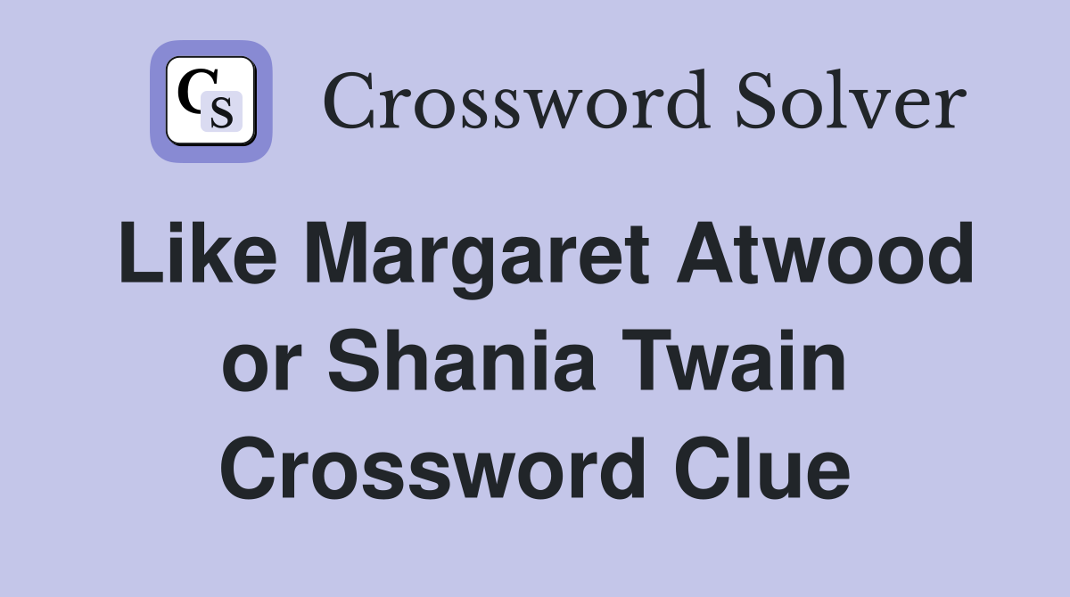 Like Margaret Atwood or Shania Twain Crossword Clue