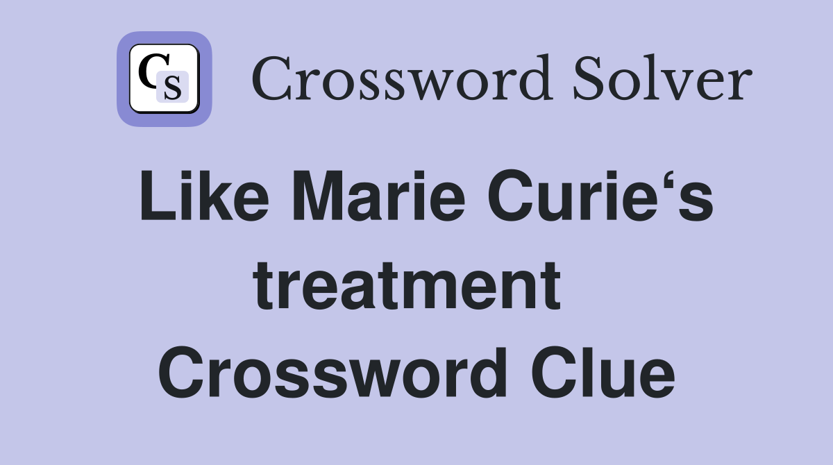 Like Marie Curie‘s treatment  Crossword Clue