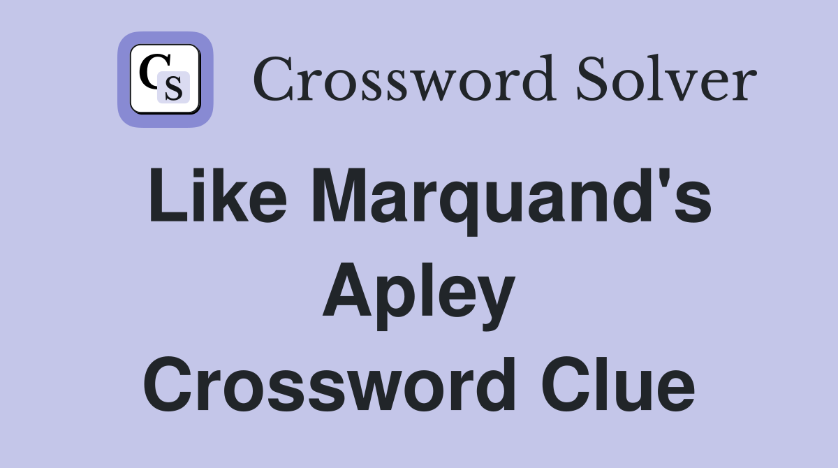 Like Marquand's Apley Crossword Clue