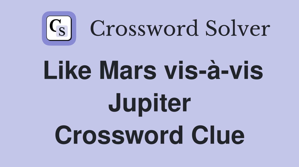 Like Mars vis-à-vis Jupiter Crossword Clue