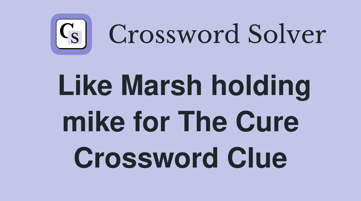 Like Marsh holding mike for The Cure Crossword Clue