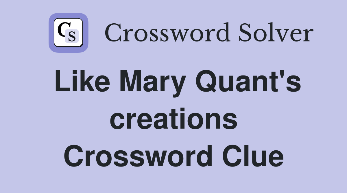 Like Mary Quant's creations Crossword Clue