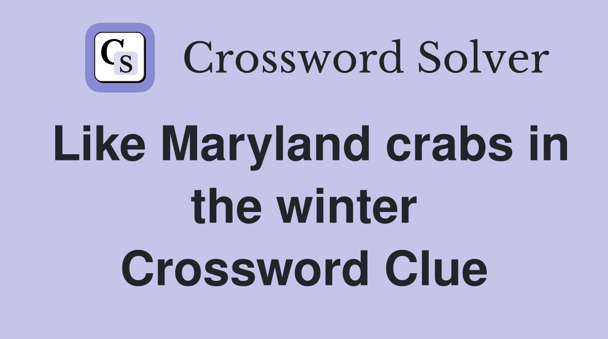 Like Maryland crabs in the winter Crossword Clue