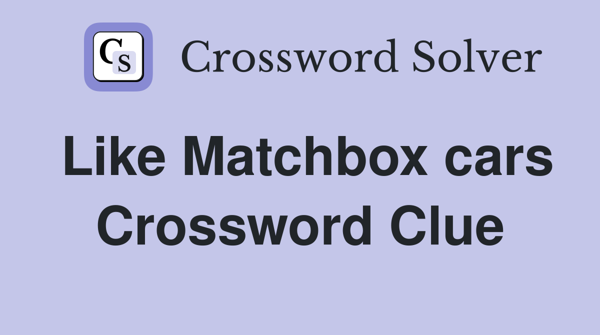 Like Matchbox cars Crossword Clue