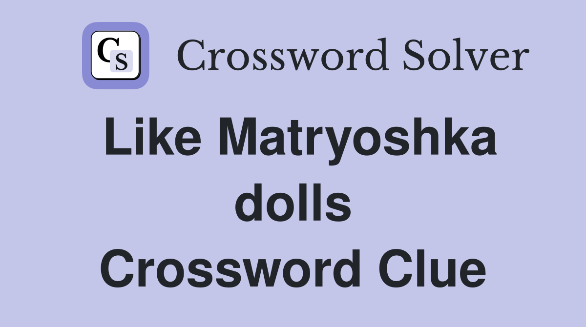 Like Matryoshka dolls Crossword Clue