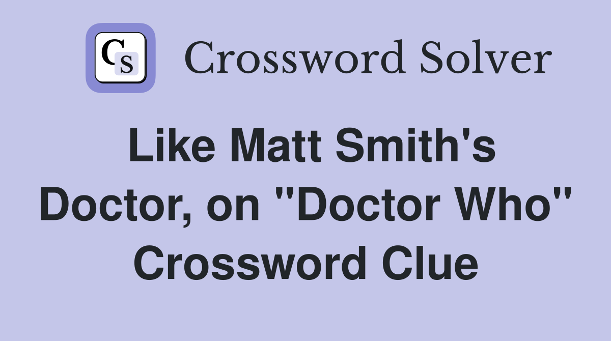 Like Matt Smith's Doctor, on "Doctor Who" Crossword Clue