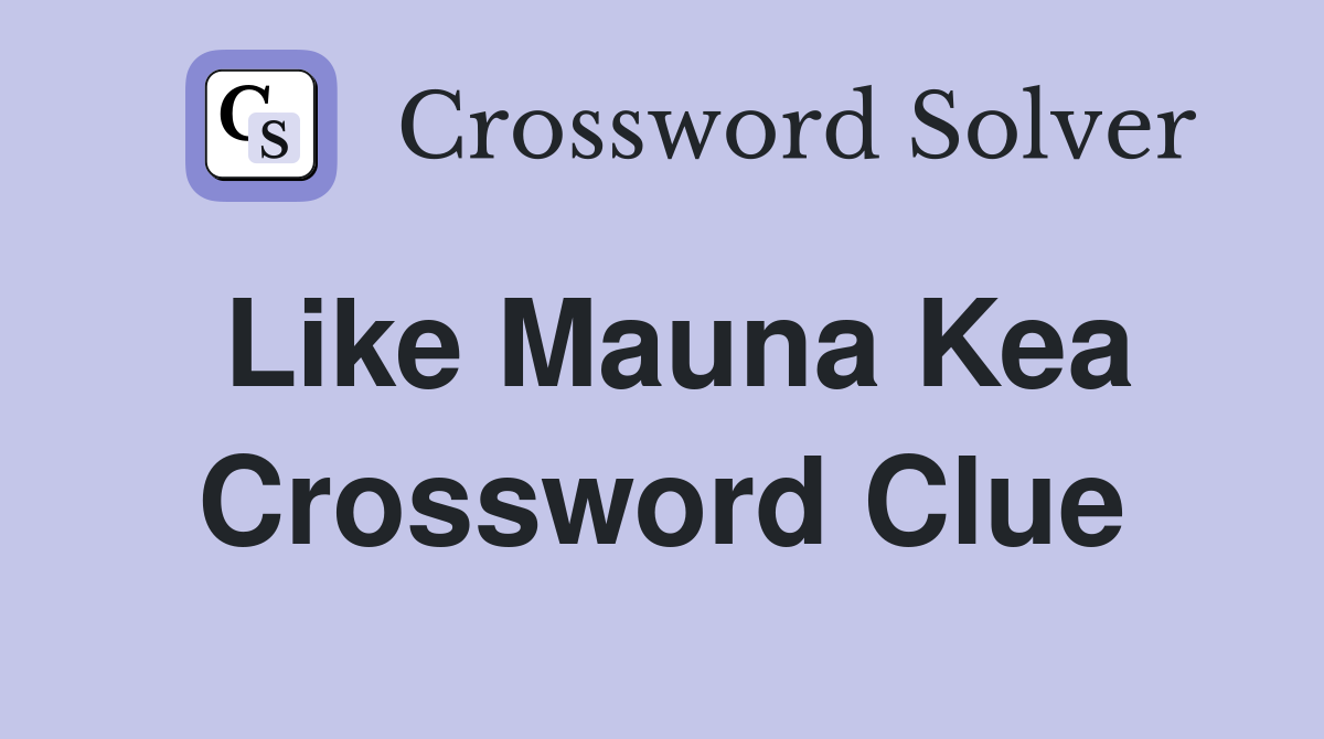 Like Mauna Kea Crossword Clue