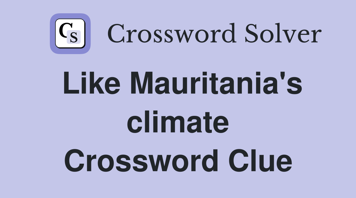 Like Mauritania's climate Crossword Clue