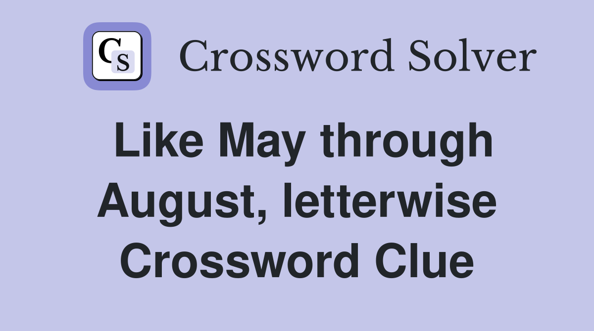 Like May through August, letterwise Crossword Clue