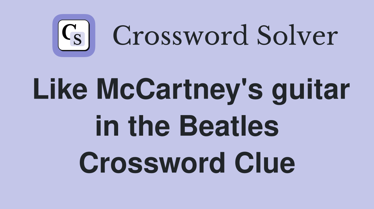 Like McCartney's guitar in the Beatles Crossword Clue