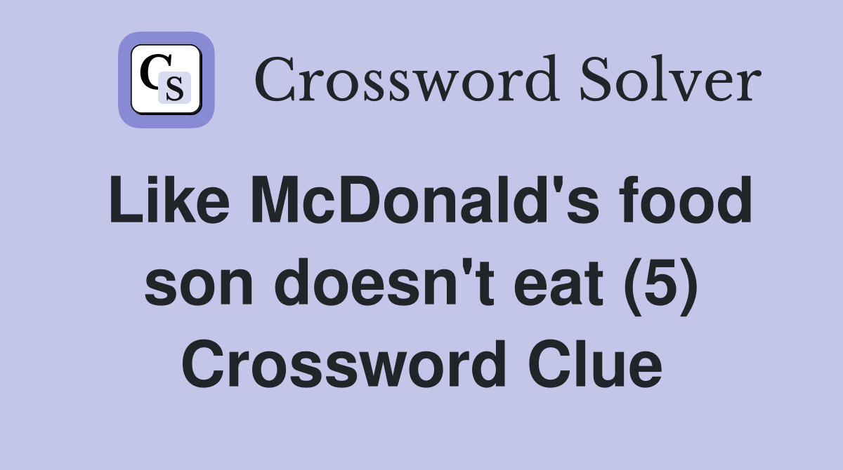 Like McDonald's food son doesn't eat (5) Crossword Clue