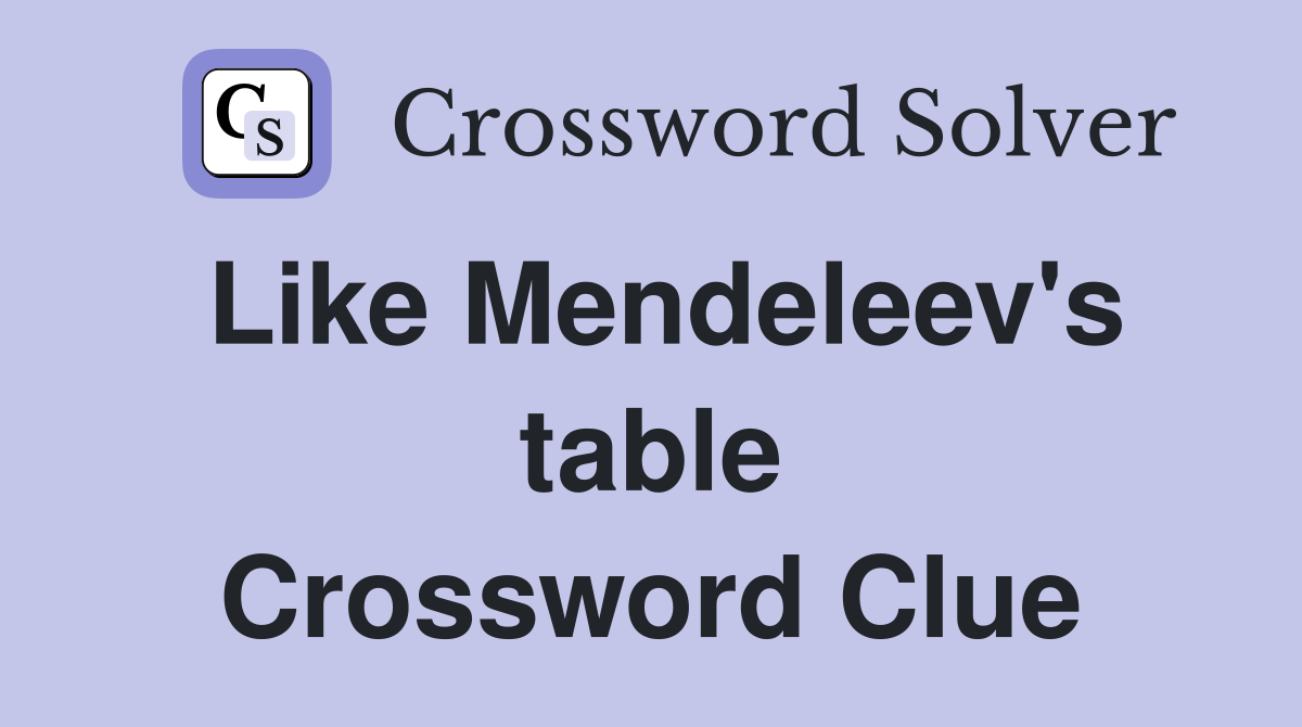 Like Mendeleev's table Crossword Clue