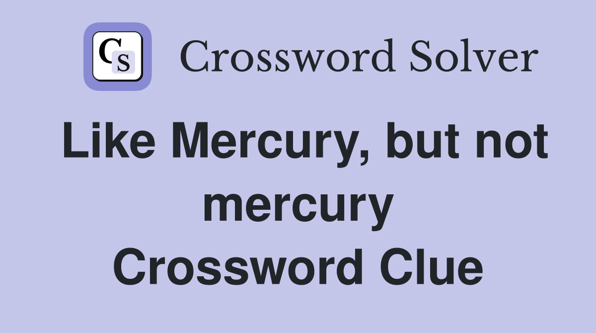 Like Mercury, but not mercury Crossword Clue
