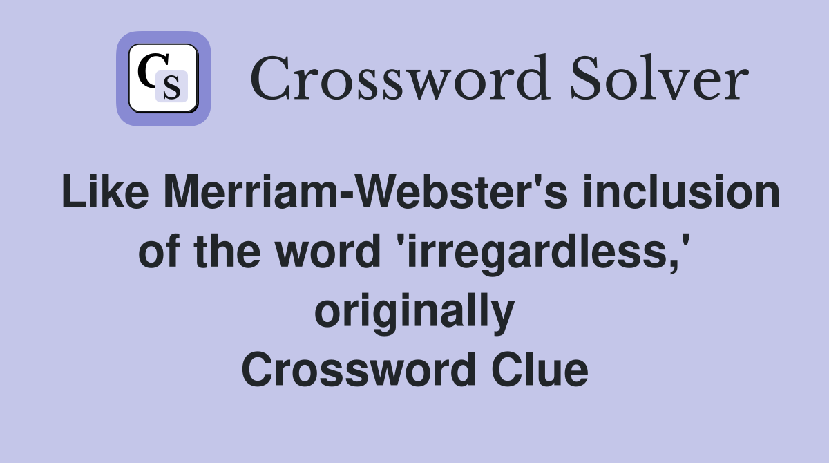Like Merriam-Webster's inclusion of the word 'irregardless,' originally Crossword Clue