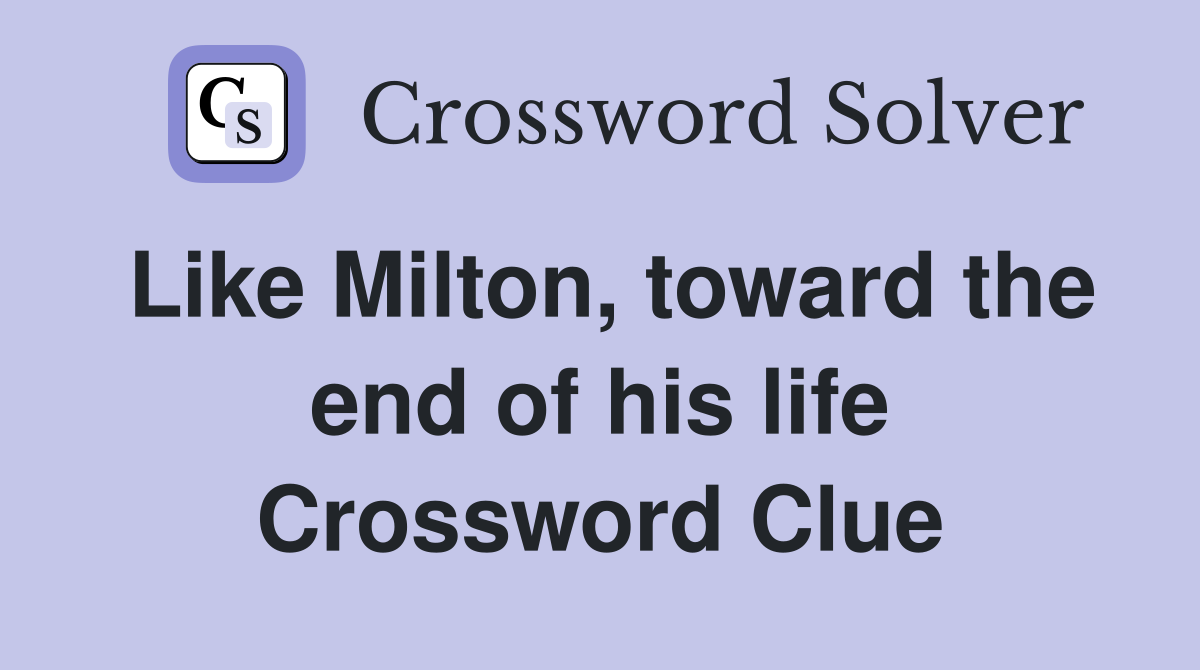 Like Milton, toward the end of his life Crossword Clue