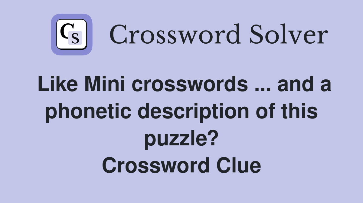 Like Mini crosswords ... and a phonetic description of this puzzle? Crossword Clue