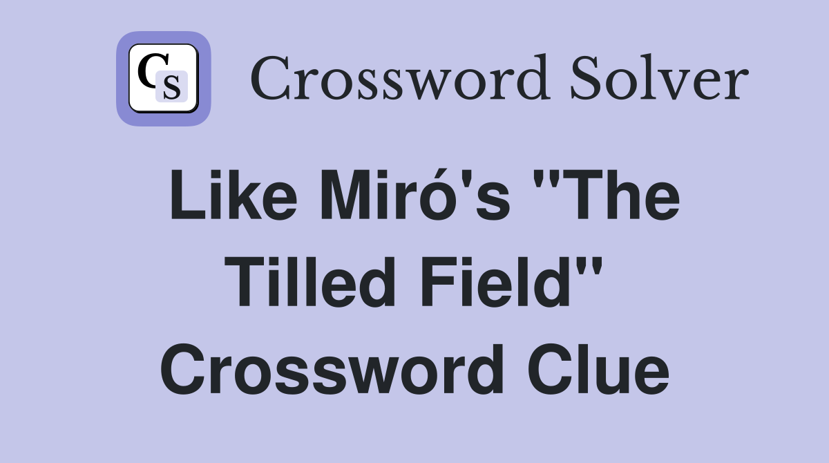 Like Miró's "The Tilled Field" Crossword Clue