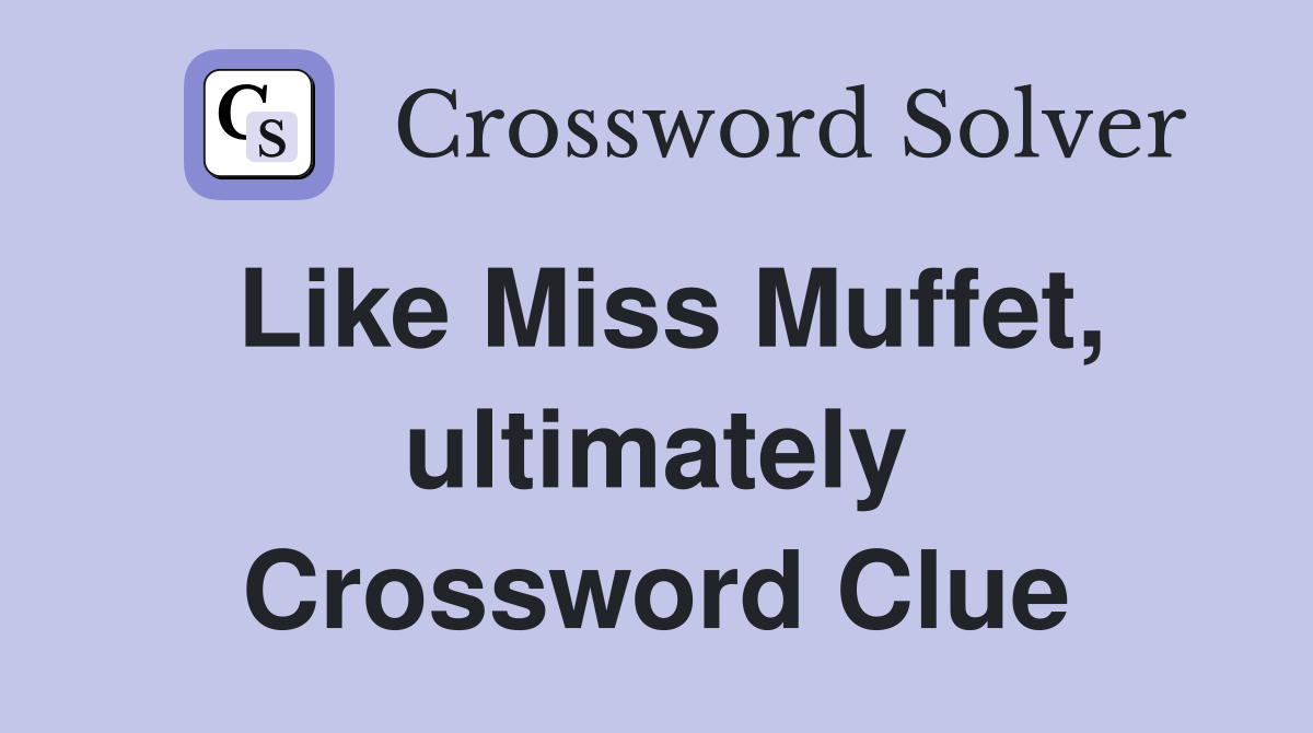 Like Miss Muffet, ultimately Crossword Clue