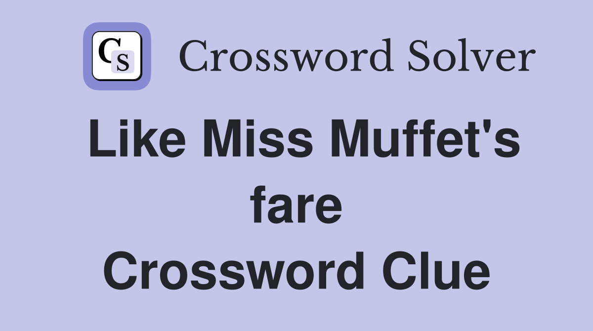 Like Miss Muffet's fare Crossword Clue