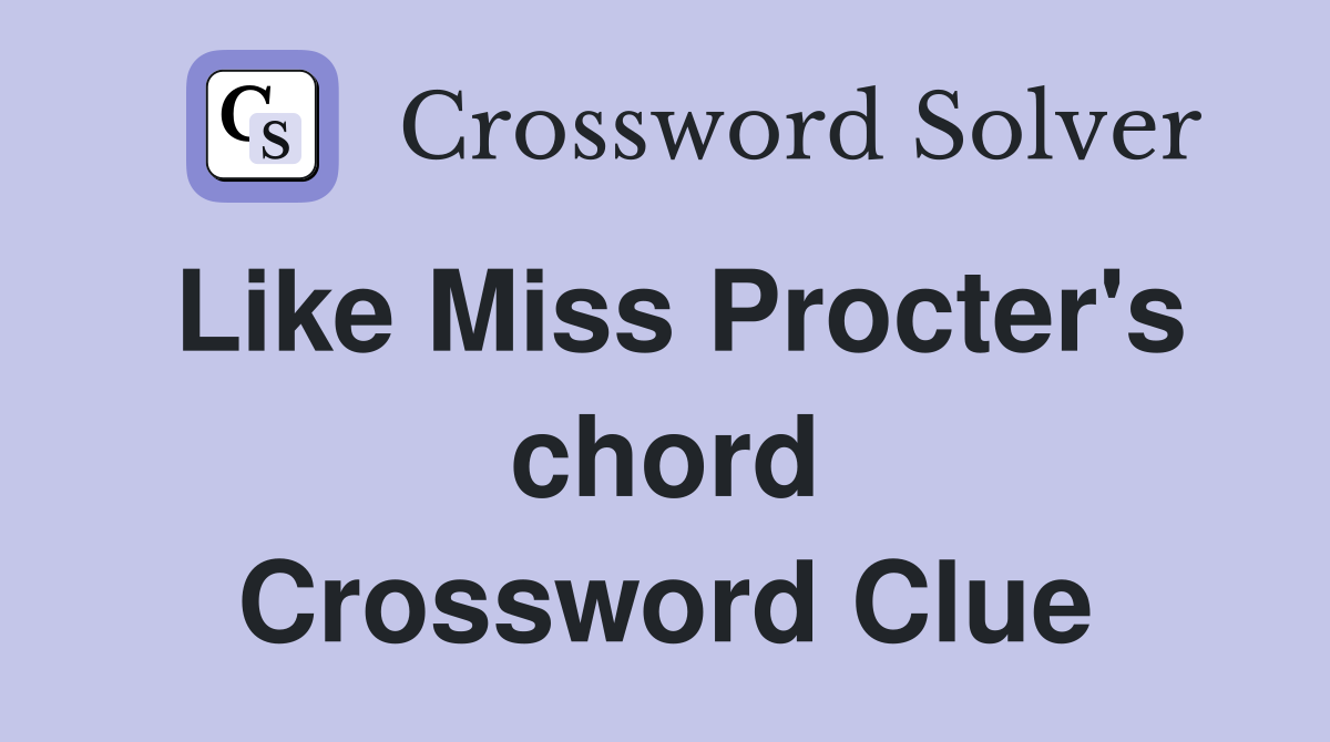 Like Miss Procter's chord Crossword Clue