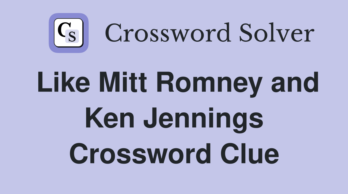 Like Mitt Romney and Ken Jennings Crossword Clue