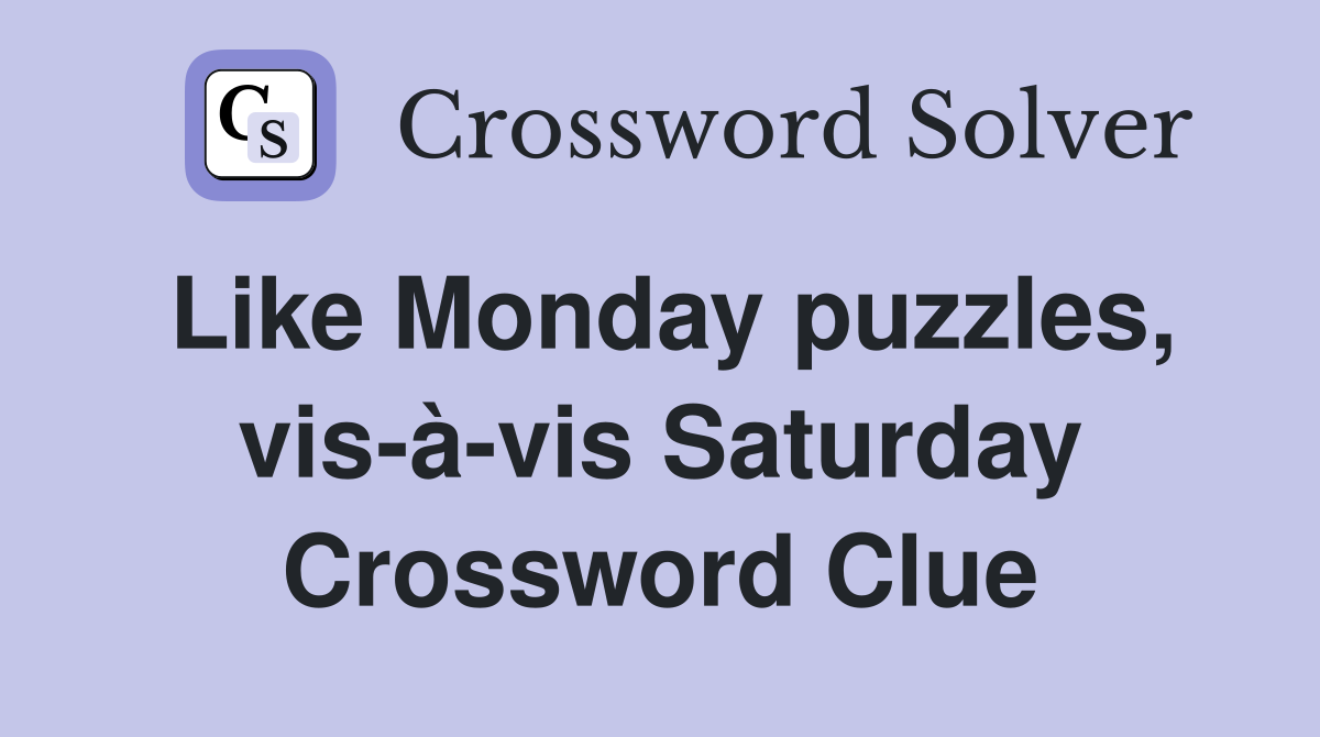 Like Monday puzzles, vis-à-vis Saturday Crossword Clue