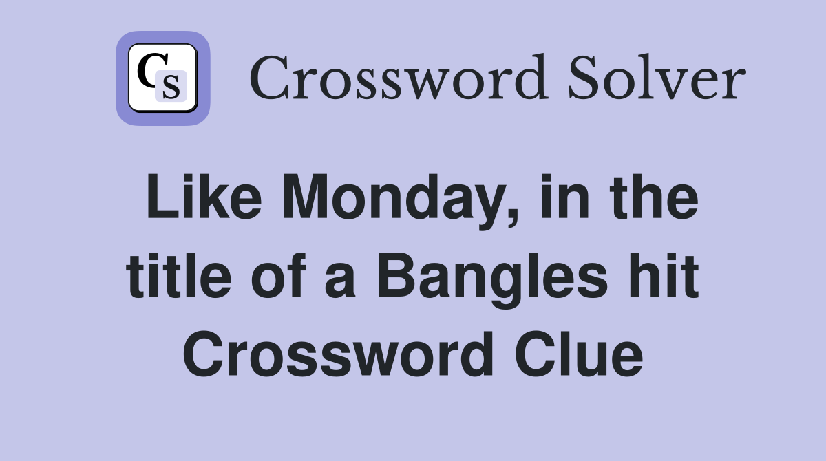 Like Monday, in the title of a Bangles hit Crossword Clue