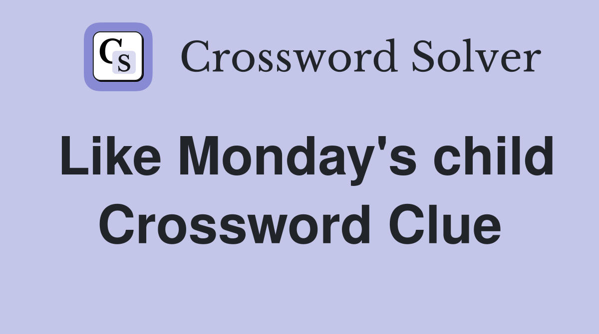 Like Monday's child Crossword Clue