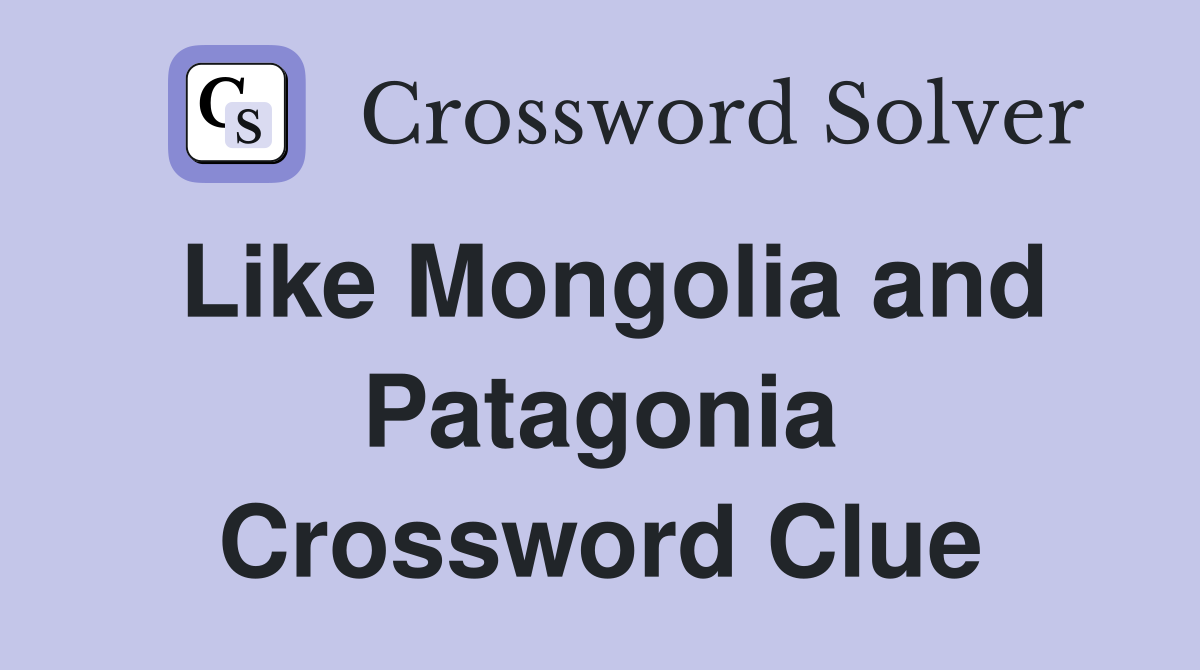 Like Mongolia and Patagonia Crossword Clue