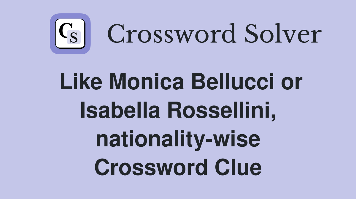 Like Monica Bellucci or Isabella Rossellini, nationality-wise Crossword Clue