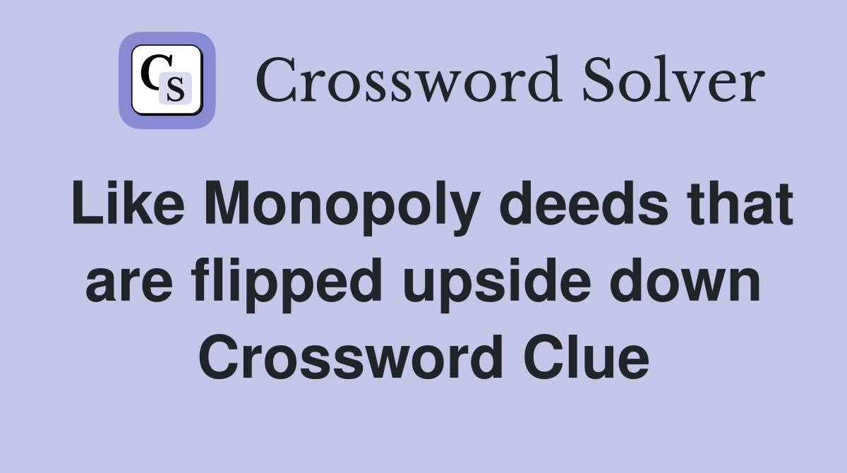 Like Monopoly deeds that are flipped upside down Crossword Clue