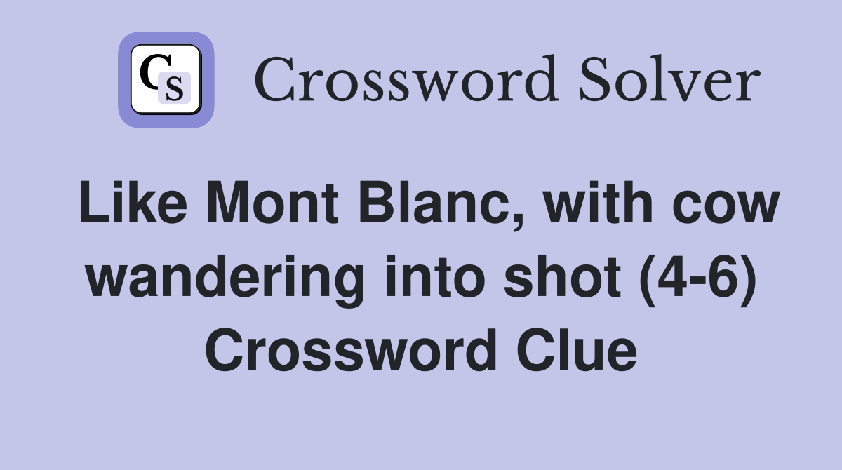 Like Mont Blanc, with cow wandering into shot (4-6) Crossword Clue