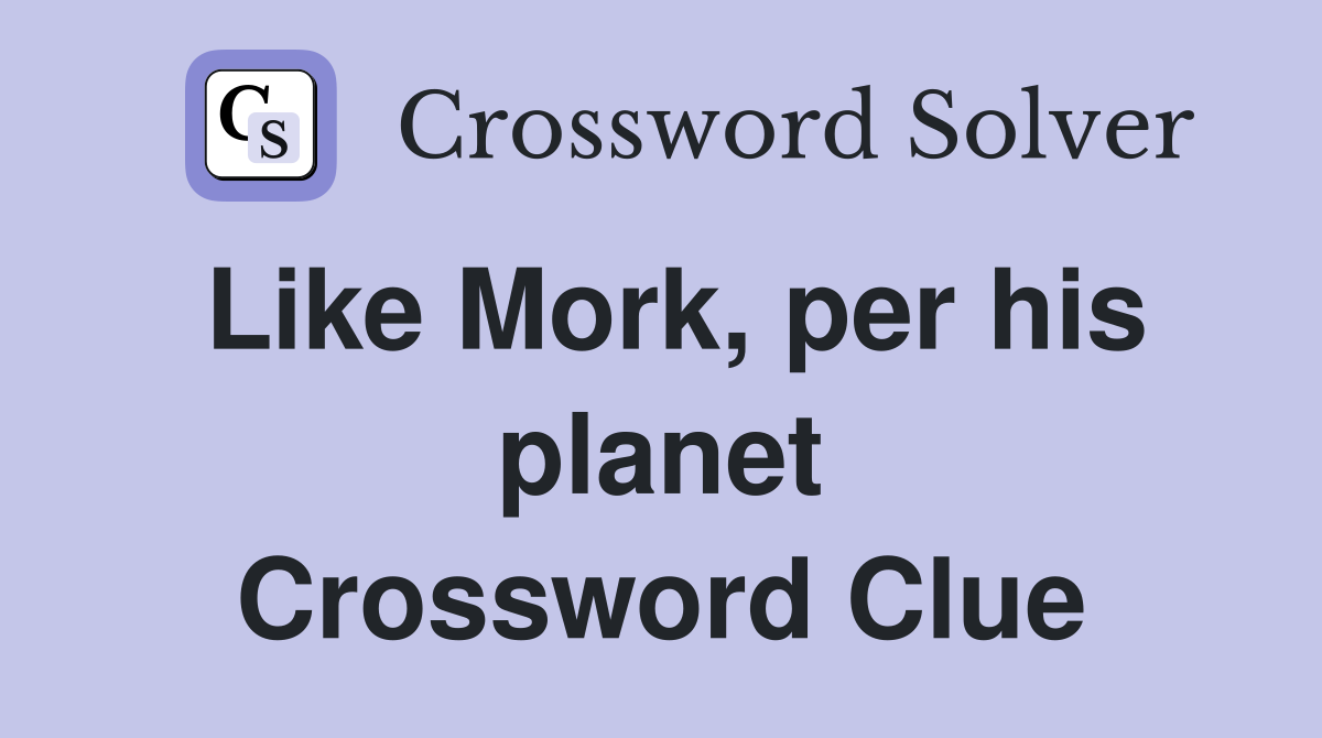 Like Mork, per his planet Crossword Clue