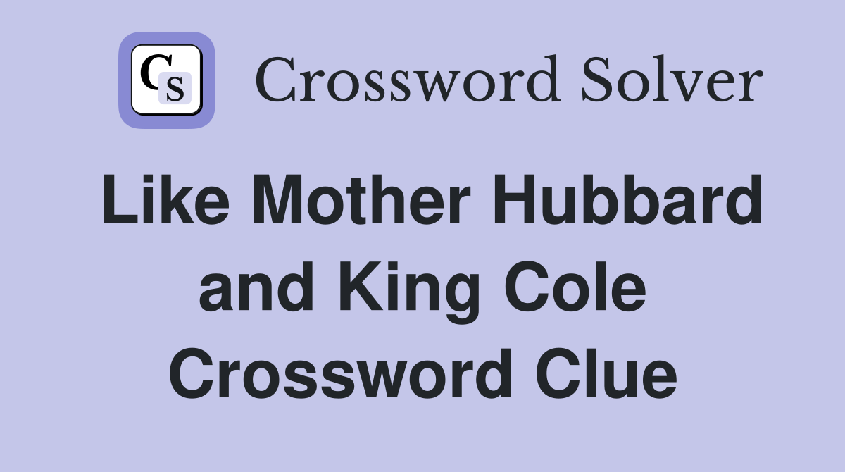 Like Mother Hubbard and King Cole Crossword Clue